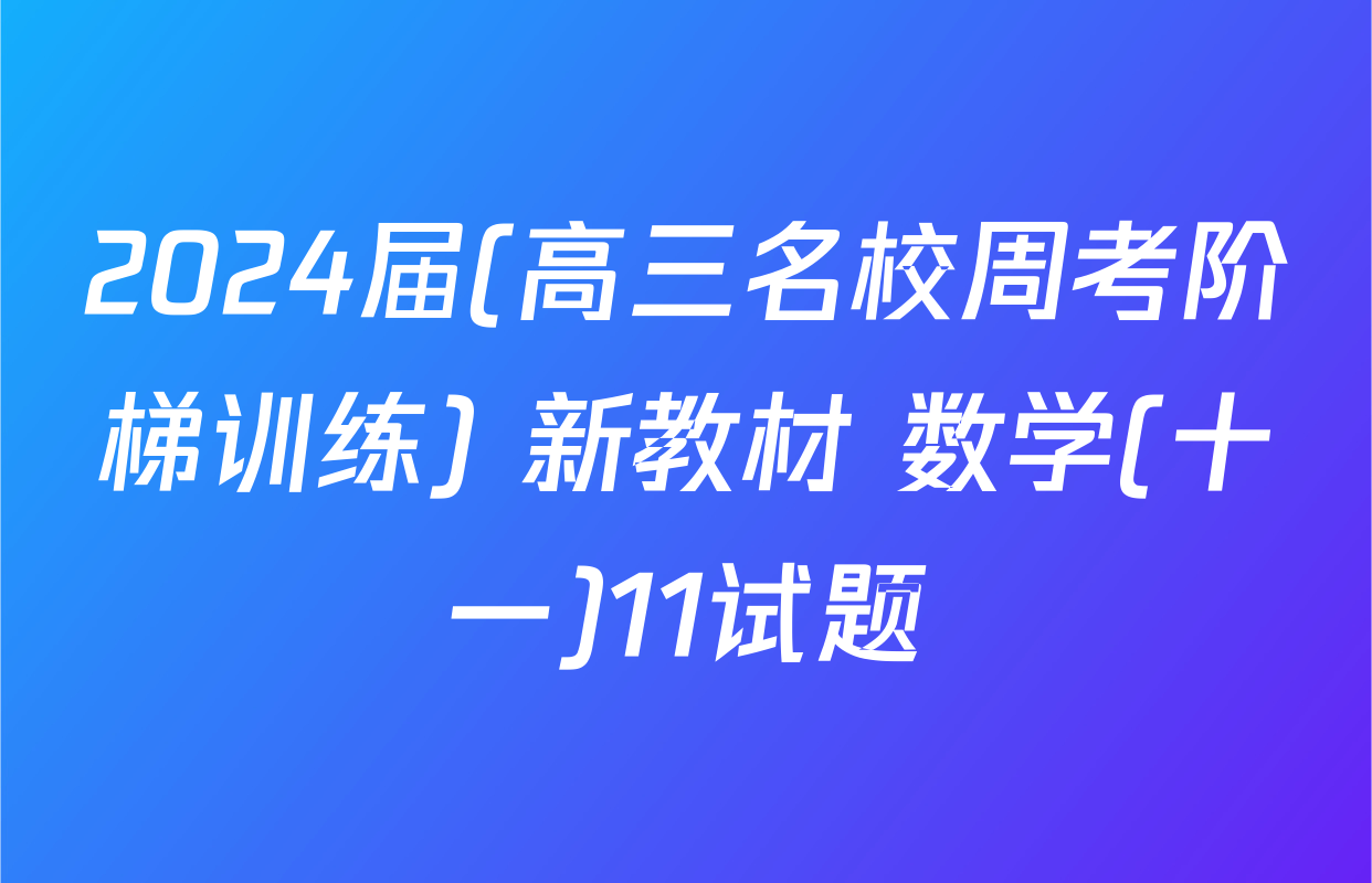 2024届(高三名校周考阶梯训练) 新教材 数学(十一)11试题