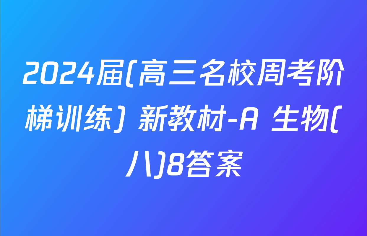 2024届(高三名校周考阶梯训练) 新教材-A 生物(八)8答案