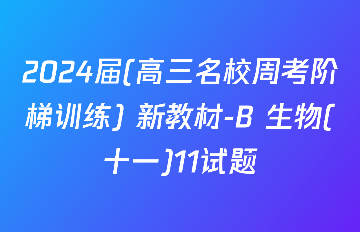 2024届(高三名校周考阶梯训练) 新教材-B 生物(十一)11试题