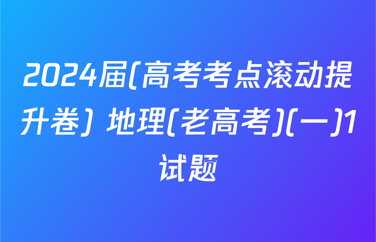2024届(高考考点滚动提升卷) 地理(老高考)(一)1试题