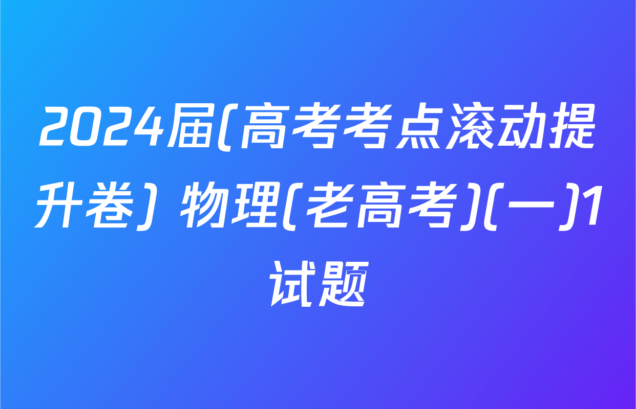 2024届(高考考点滚动提升卷) 物理(老高考)(一)1试题
