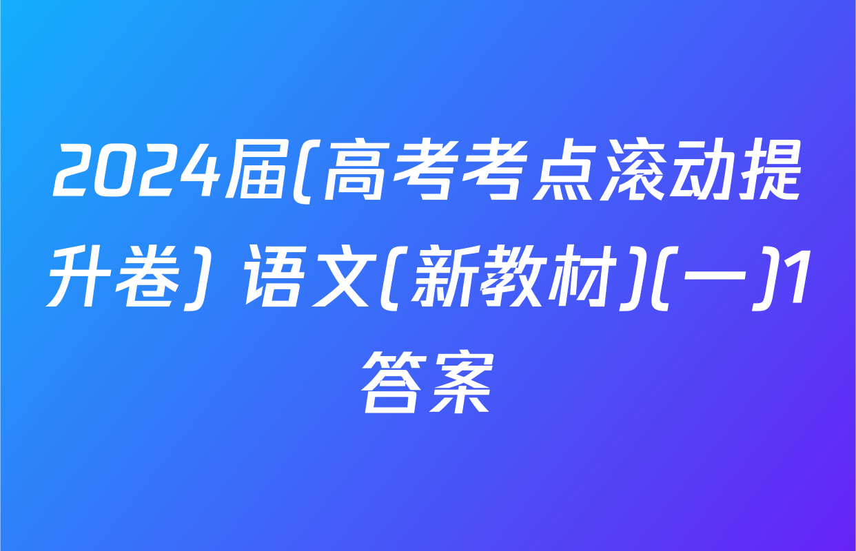 2024届(高考考点滚动提升卷) 语文(新教材)(一)1答案