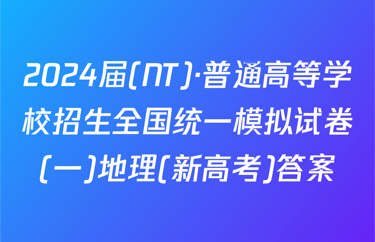 2024届(NT)·普通高等学校招生全国统一模拟试卷(一)地理(新高考)答案