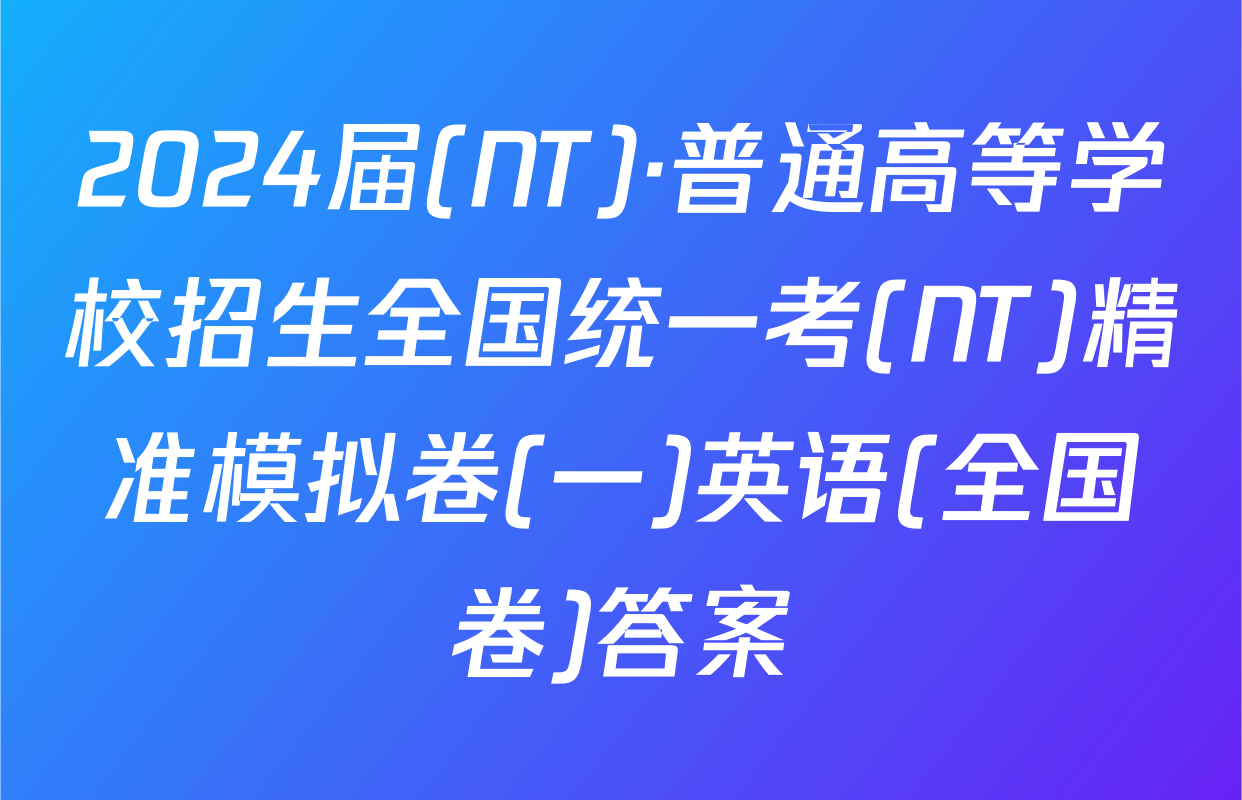 2024届(NT)·普通高等学校招生全国统一考(NT)精准模拟卷(一)英语(全国卷)答案