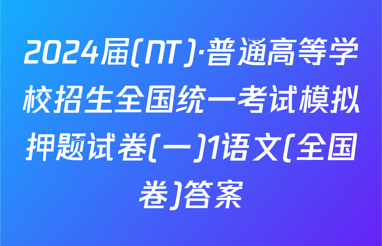 2024届(NT)·普通高等学校招生全国统一考试模拟押题试卷(一)1语文(全国卷)答案