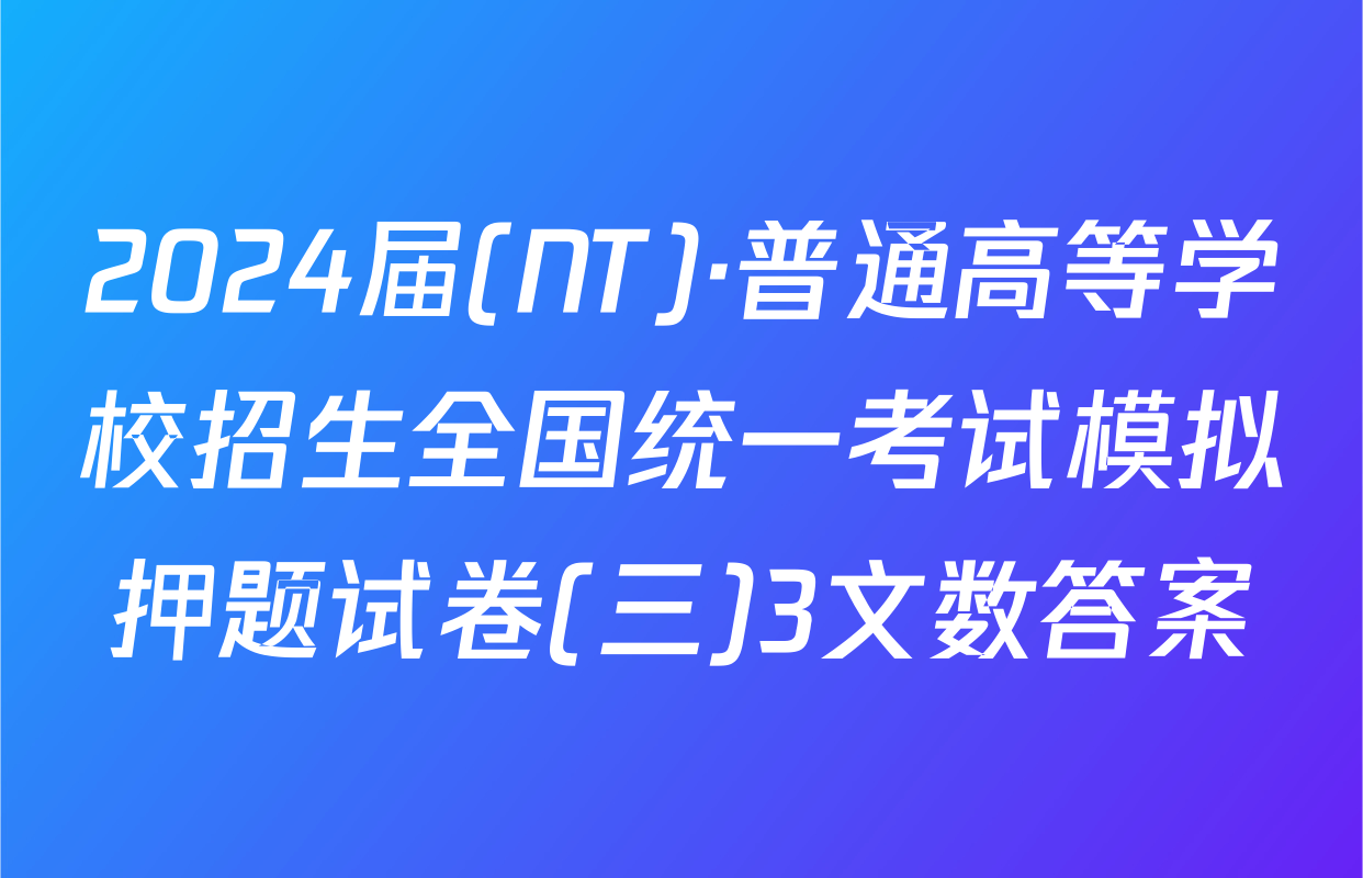 2024届(NT)·普通高等学校招生全国统一考试模拟押题试卷(三)3文数答案
