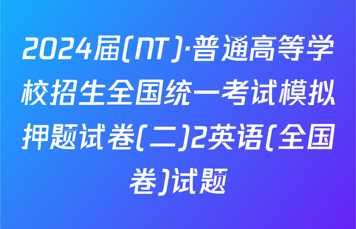 2024届(NT)·普通高等学校招生全国统一考试模拟押题试卷(二)2英语(全国卷)试题