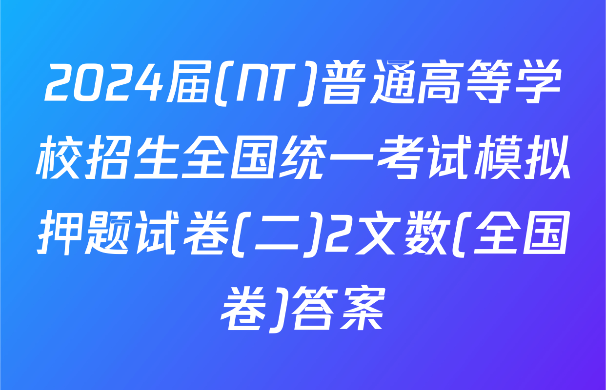 2024届(NT)普通高等学校招生全国统一考试模拟押题试卷(二)2文数(全国卷)答案