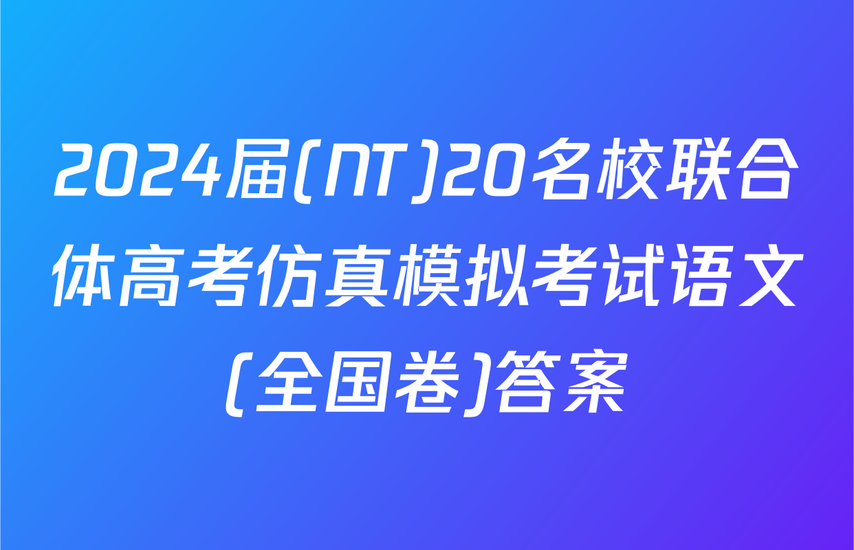 2024届(NT)20名校联合体高考仿真模拟考试语文(全国卷)答案