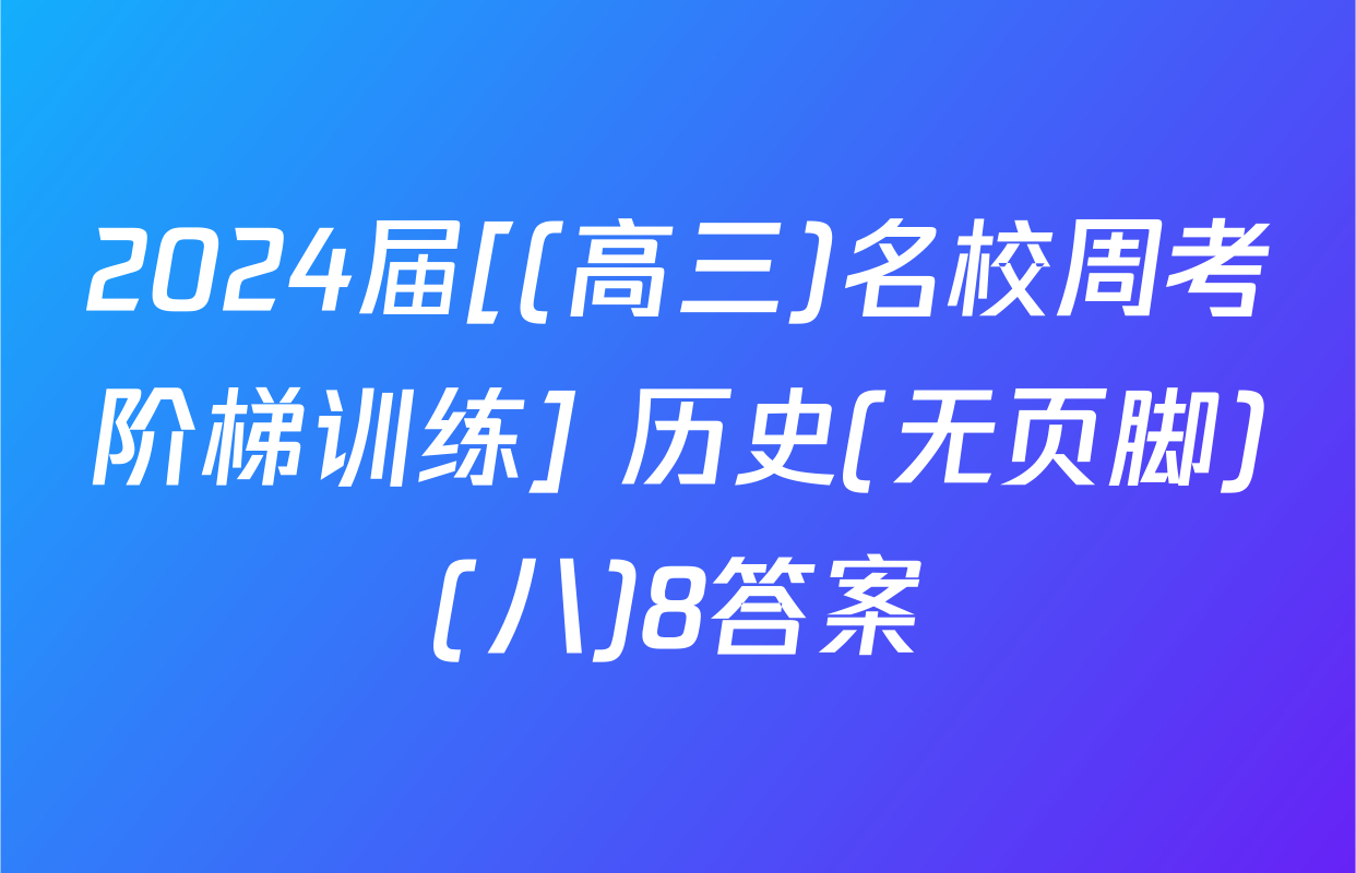 2024届[(高三)名校周考阶梯训练] 历史(无页脚)(八)8答案