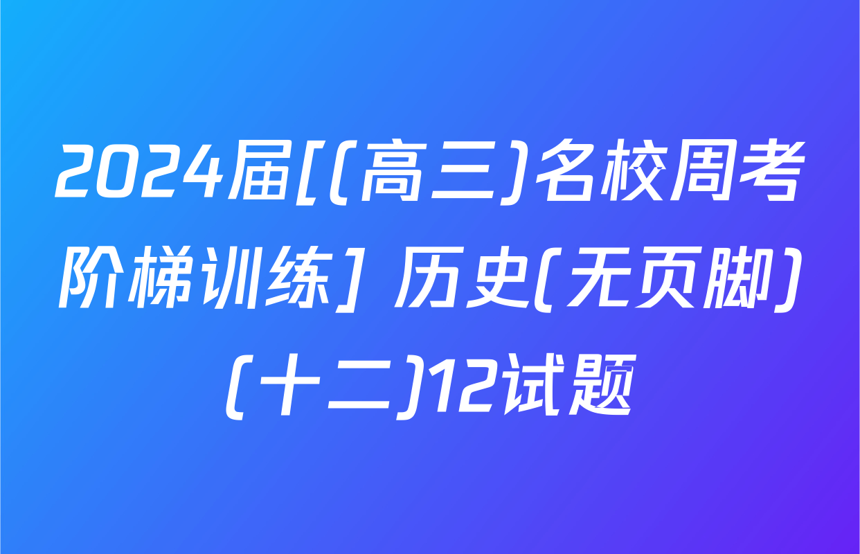 2024届[(高三)名校周考阶梯训练] 历史(无页脚)(十二)12试题