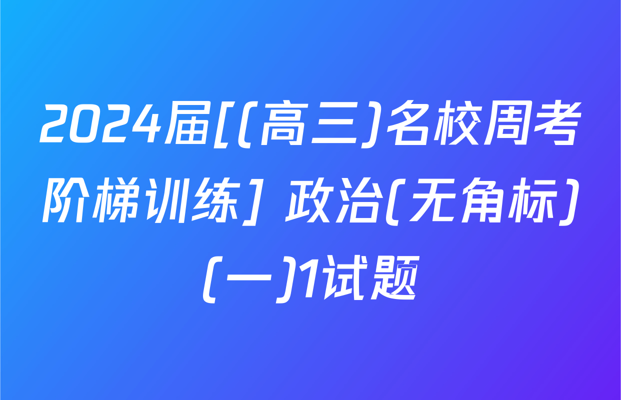 2024届[(高三)名校周考阶梯训练] 政治(无角标)(一)1试题