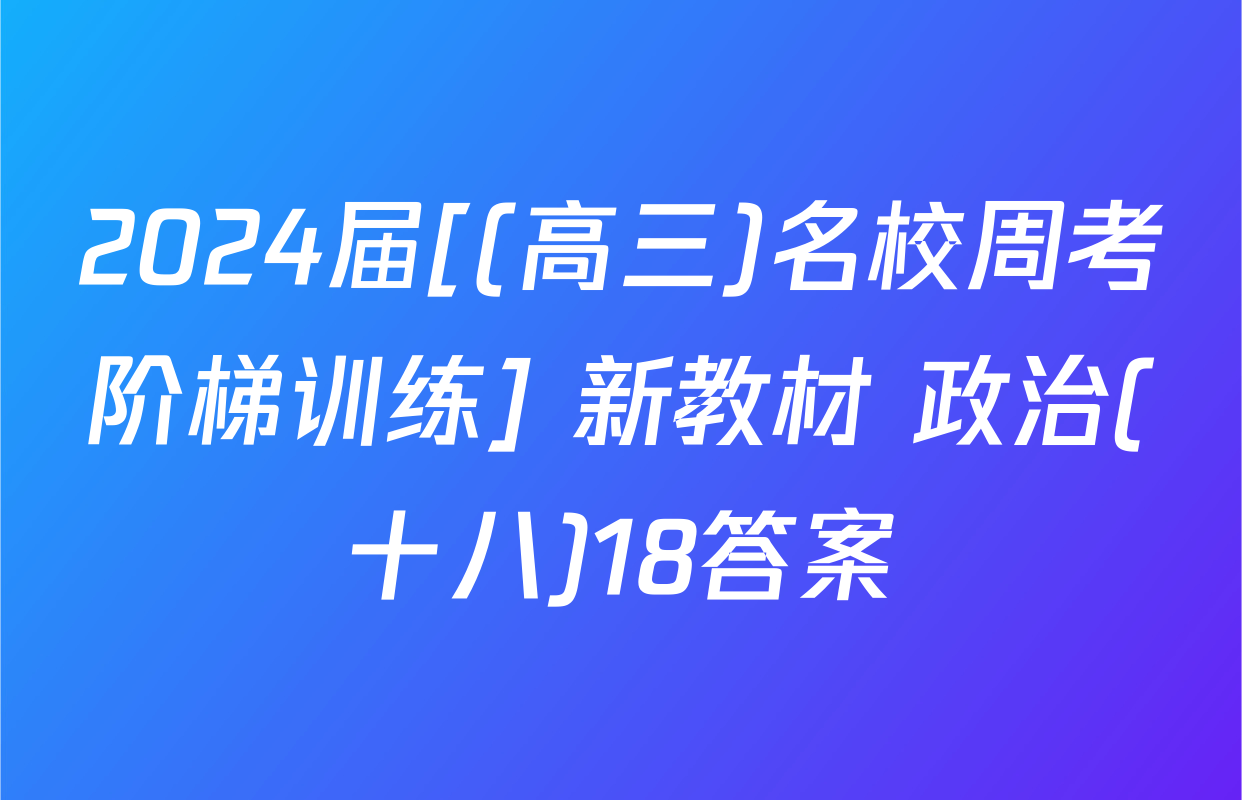2024届[(高三)名校周考阶梯训练] 新教材 政治(十八)18答案