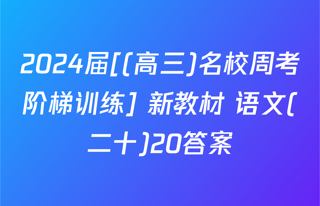 2024届[(高三)名校周考阶梯训练] 新教材 语文(二十)20答案