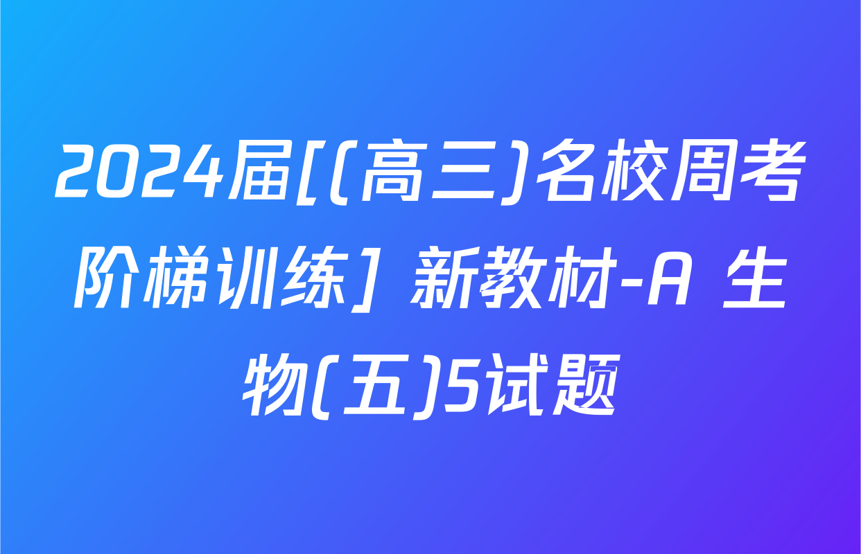 2024届[(高三)名校周考阶梯训练] 新教材-A 生物(五)5试题