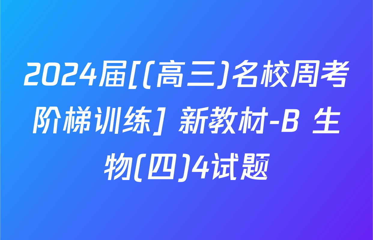 2024届[(高三)名校周考阶梯训练] 新教材-B 生物(四)4试题