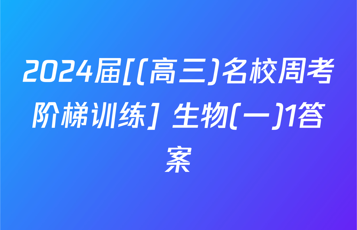 2024届[(高三)名校周考阶梯训练] 生物(一)1答案
