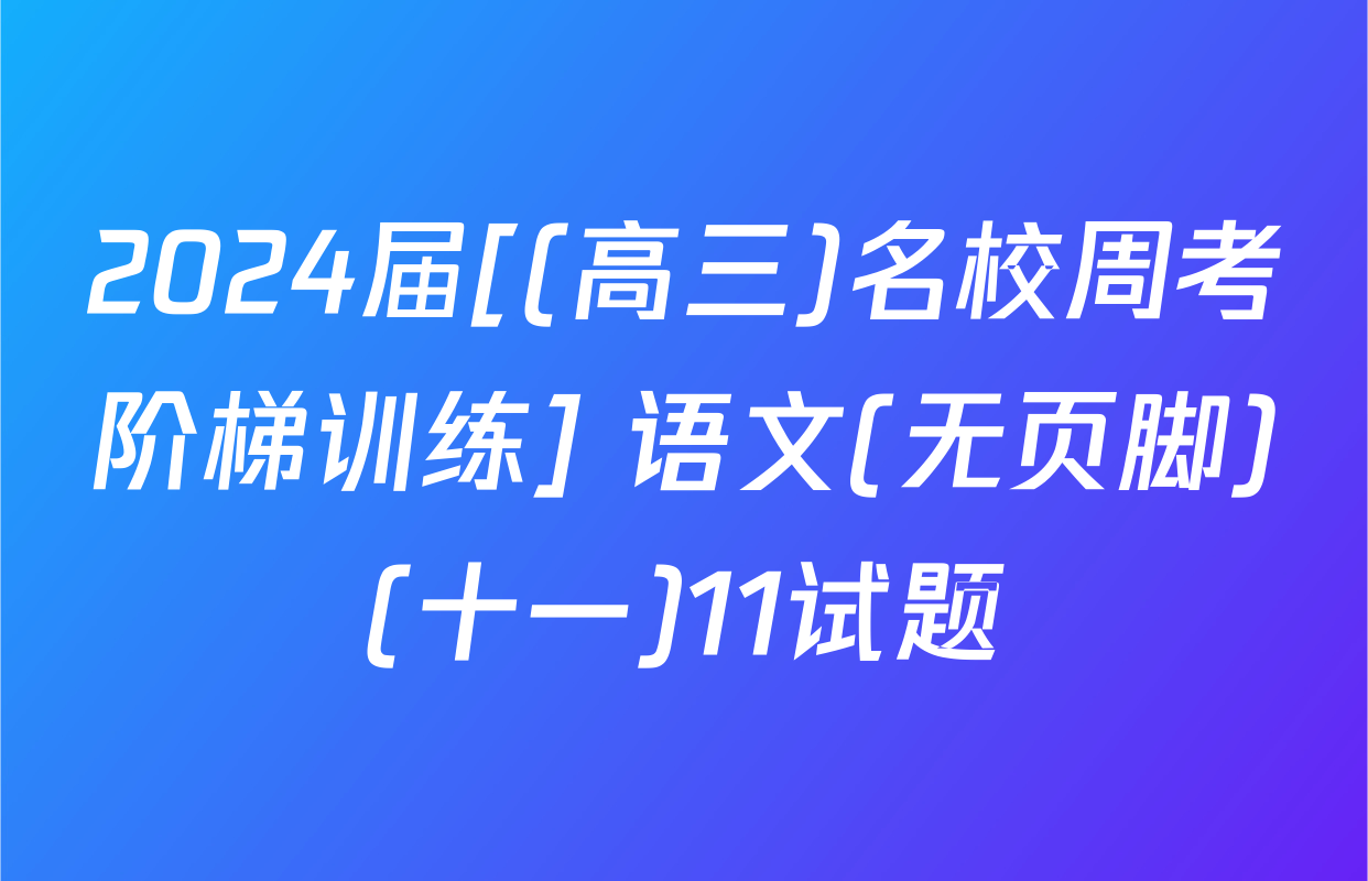 2024届[(高三)名校周考阶梯训练] 语文(无页脚)(十一)11试题