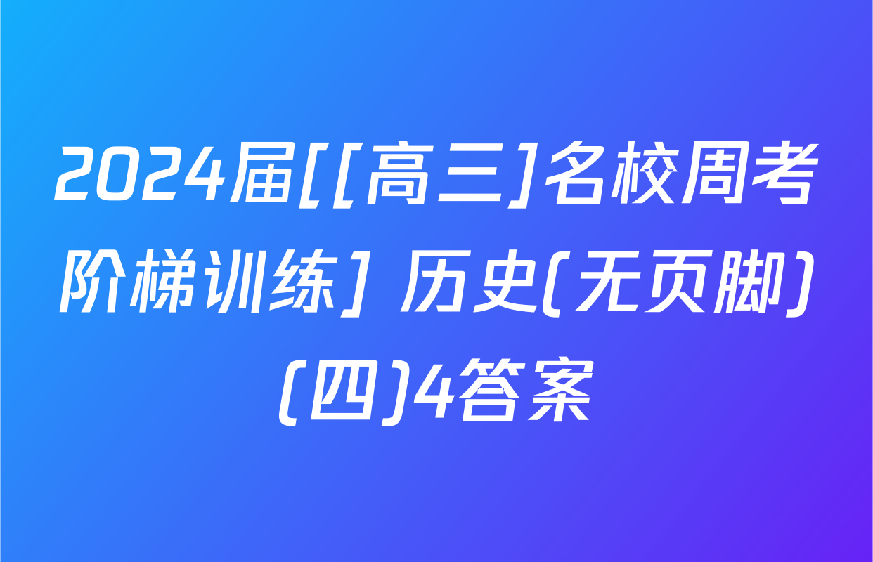 2024届[[高三]名校周考阶梯训练] 历史(无页脚)(四)4答案