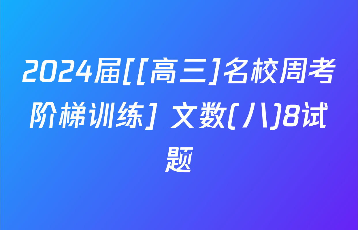 2024届[[高三]名校周考阶梯训练] 文数(八)8试题
