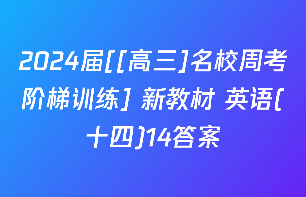 2024届[[高三]名校周考阶梯训练] 新教材 英语(十四)14答案