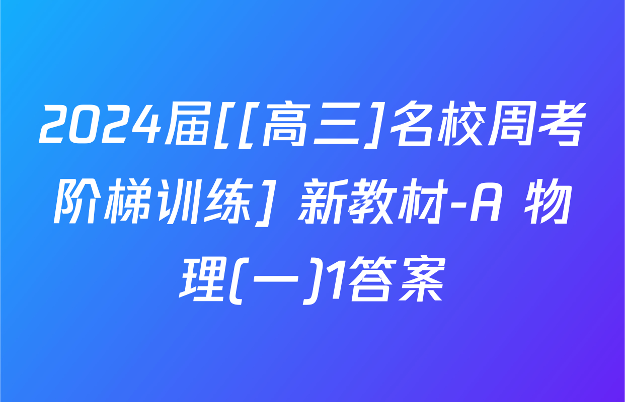 2024届[[高三]名校周考阶梯训练] 新教材-A 物理(一)1答案