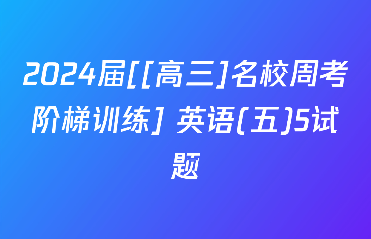 2024届[[高三]名校周考阶梯训练] 英语(五)5试题