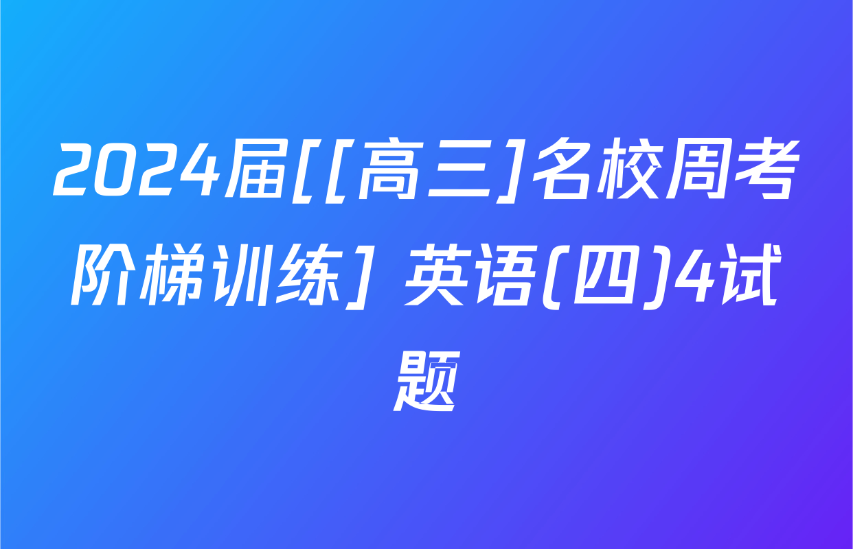 2024届[[高三]名校周考阶梯训练] 英语(四)4试题