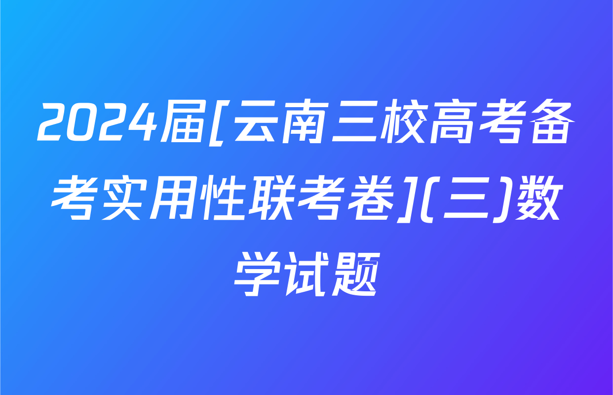 2024届[云南三校高考备考实用性联考卷](三)数学试题