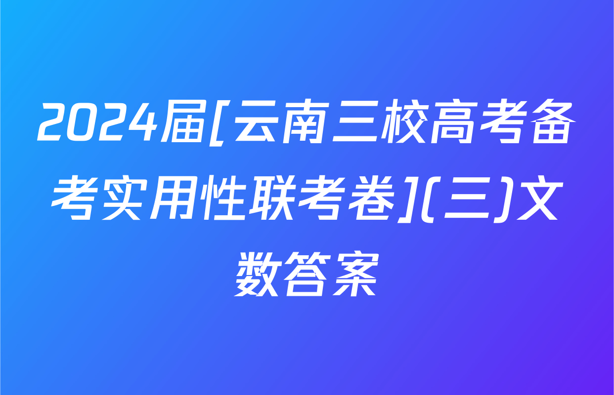 2024届[云南三校高考备考实用性联考卷](三)文数答案