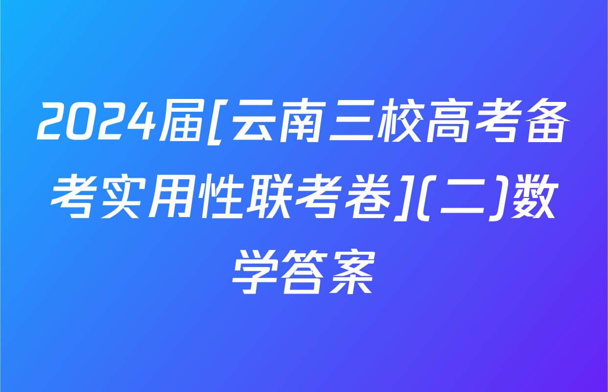 2024届[云南三校高考备考实用性联考卷](二)数学答案