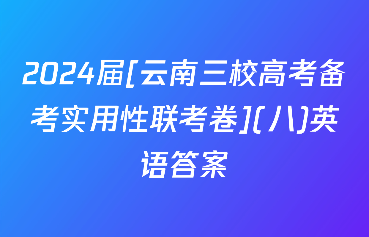 2024届[云南三校高考备考实用性联考卷](八)英语答案