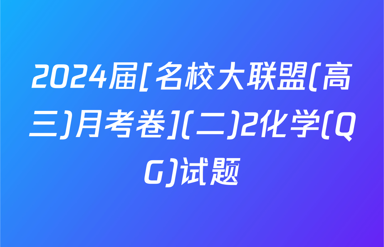 2024届[名校大联盟(高三)月考卷](二)2化学(QG)试题