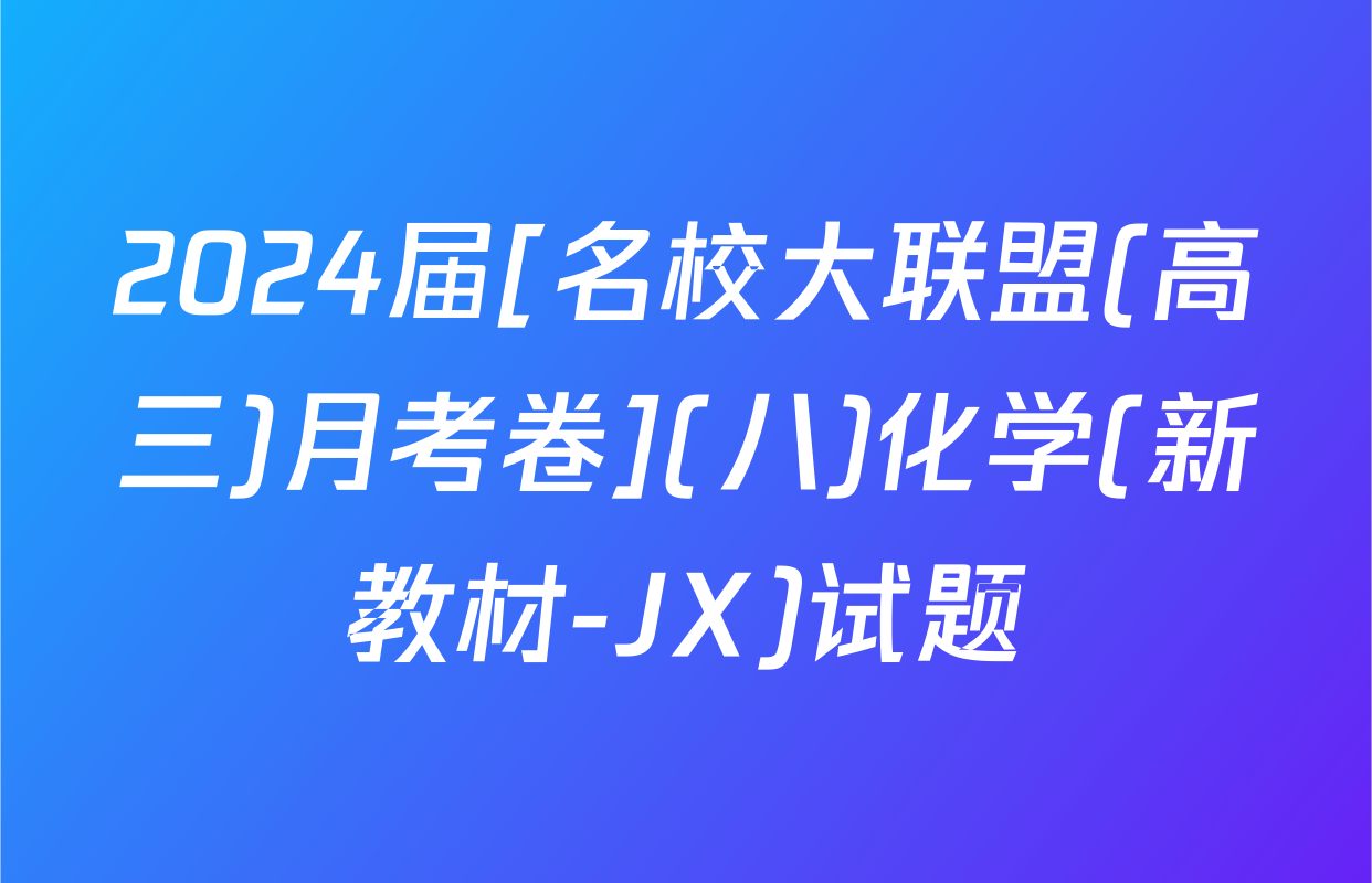 2024届[名校大联盟(高三)月考卷](八)化学(新教材-JX)试题