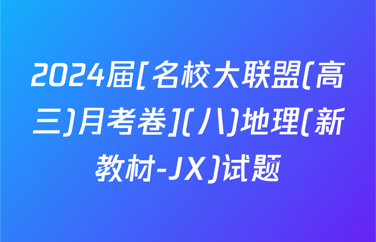 2024届[名校大联盟(高三)月考卷](八)地理(新教材-JX)试题