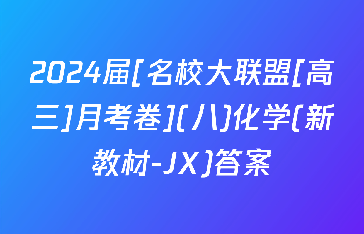 2024届[名校大联盟[高三]月考卷](八)化学(新教材-JX)答案