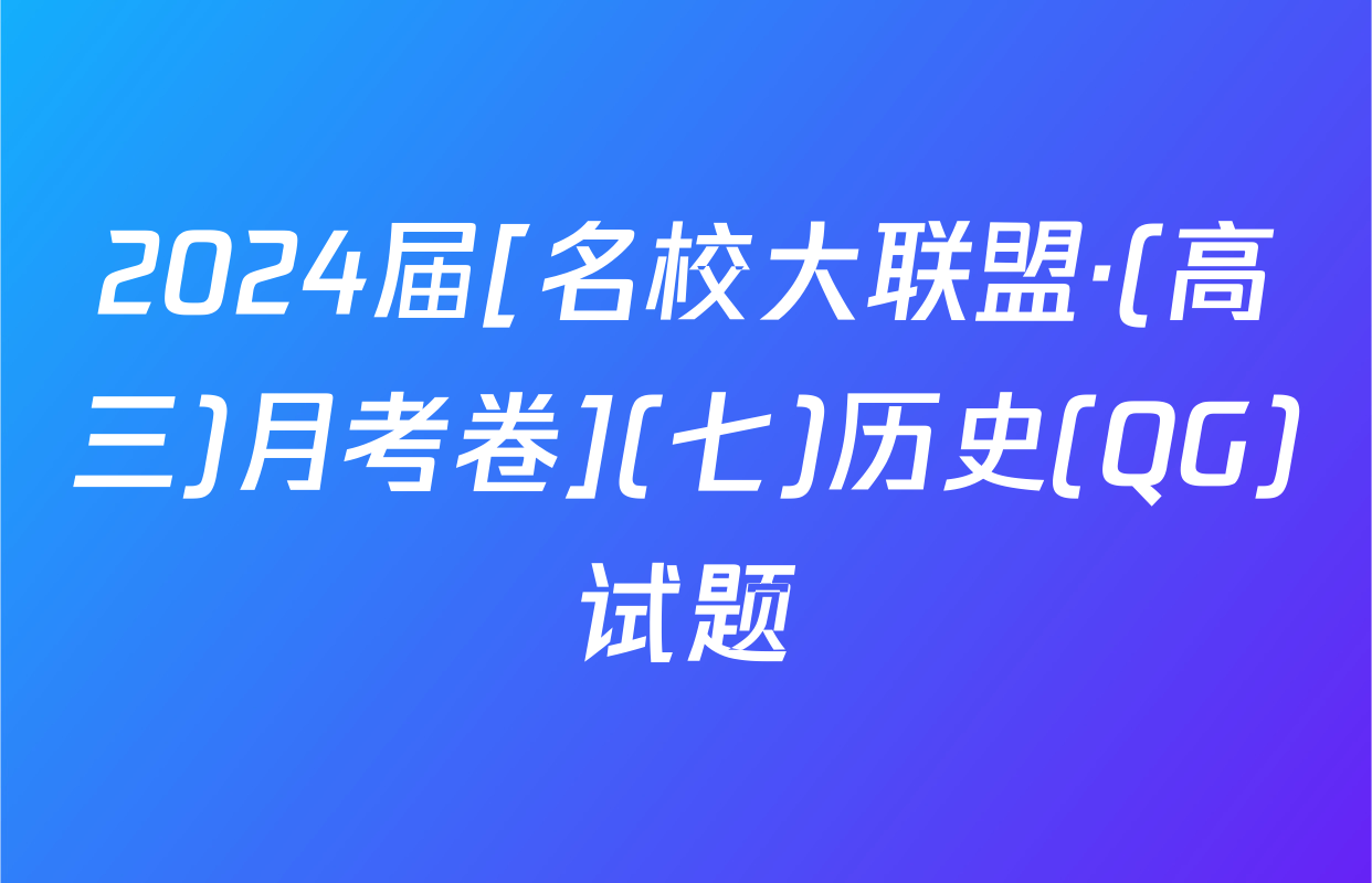 2024届[名校大联盟·(高三)月考卷](七)历史(QG)试题