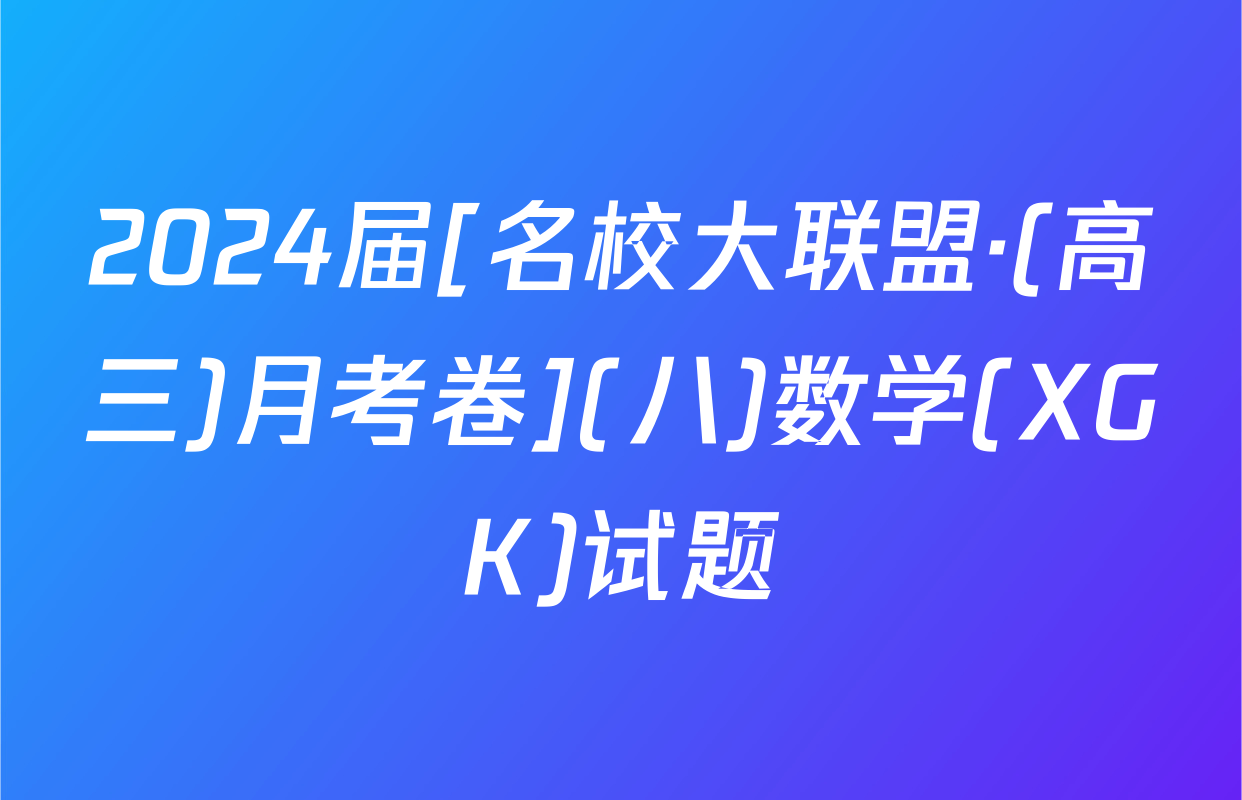 2024届[名校大联盟·(高三)月考卷](八)数学(XGK)试题