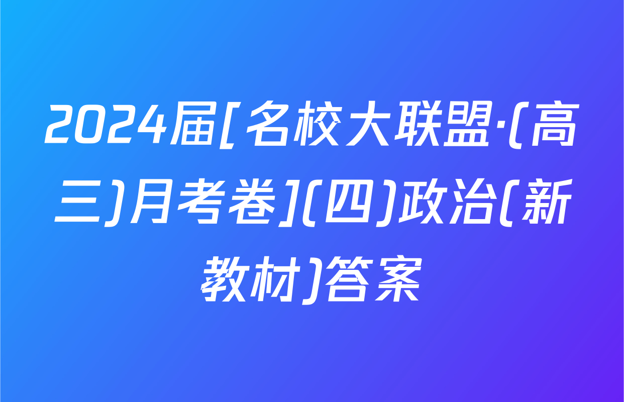 2024届[名校大联盟·(高三)月考卷](四)政治(新教材)答案