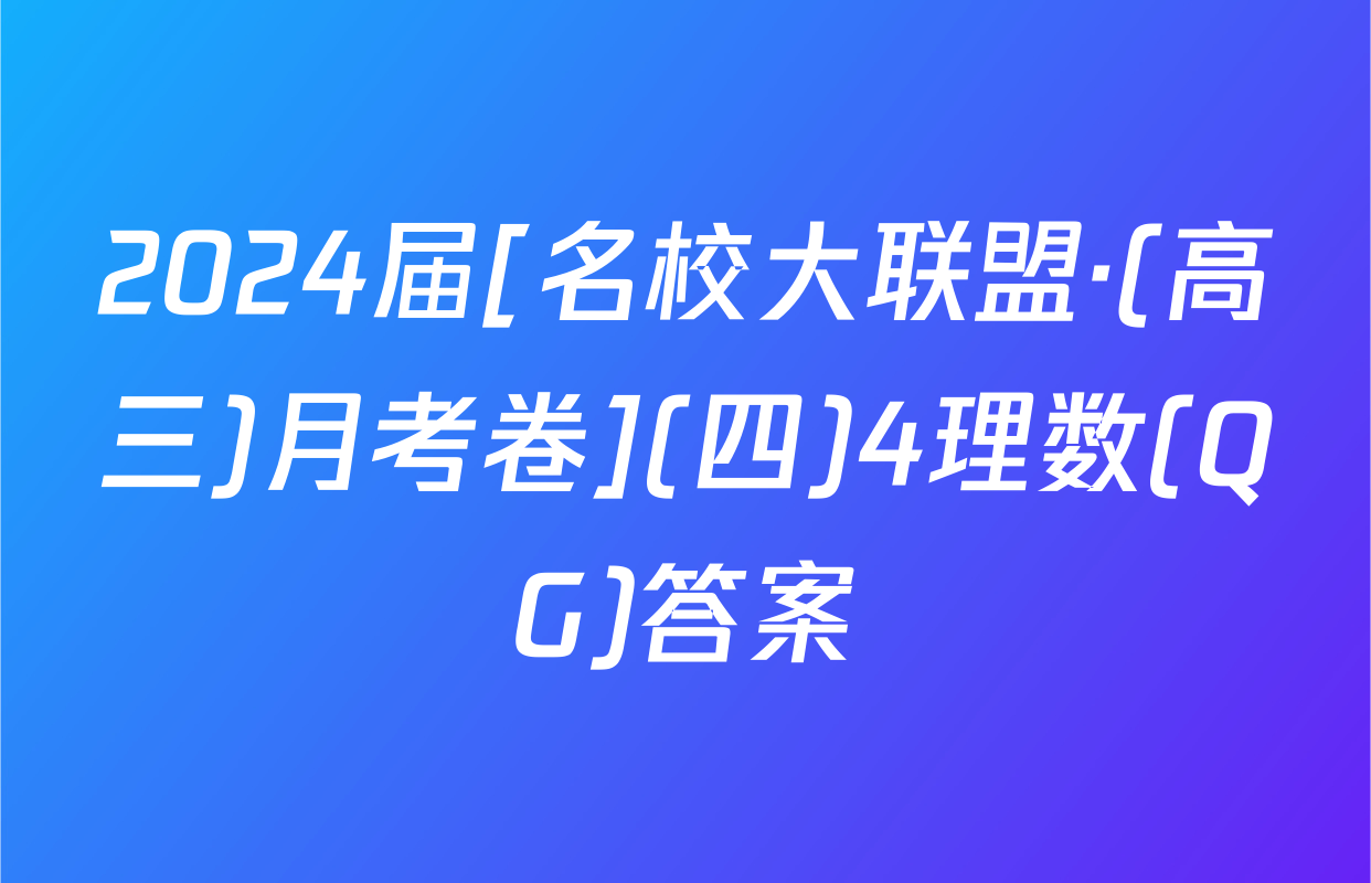 2024届[名校大联盟·(高三)月考卷](四)4理数(QG)答案
