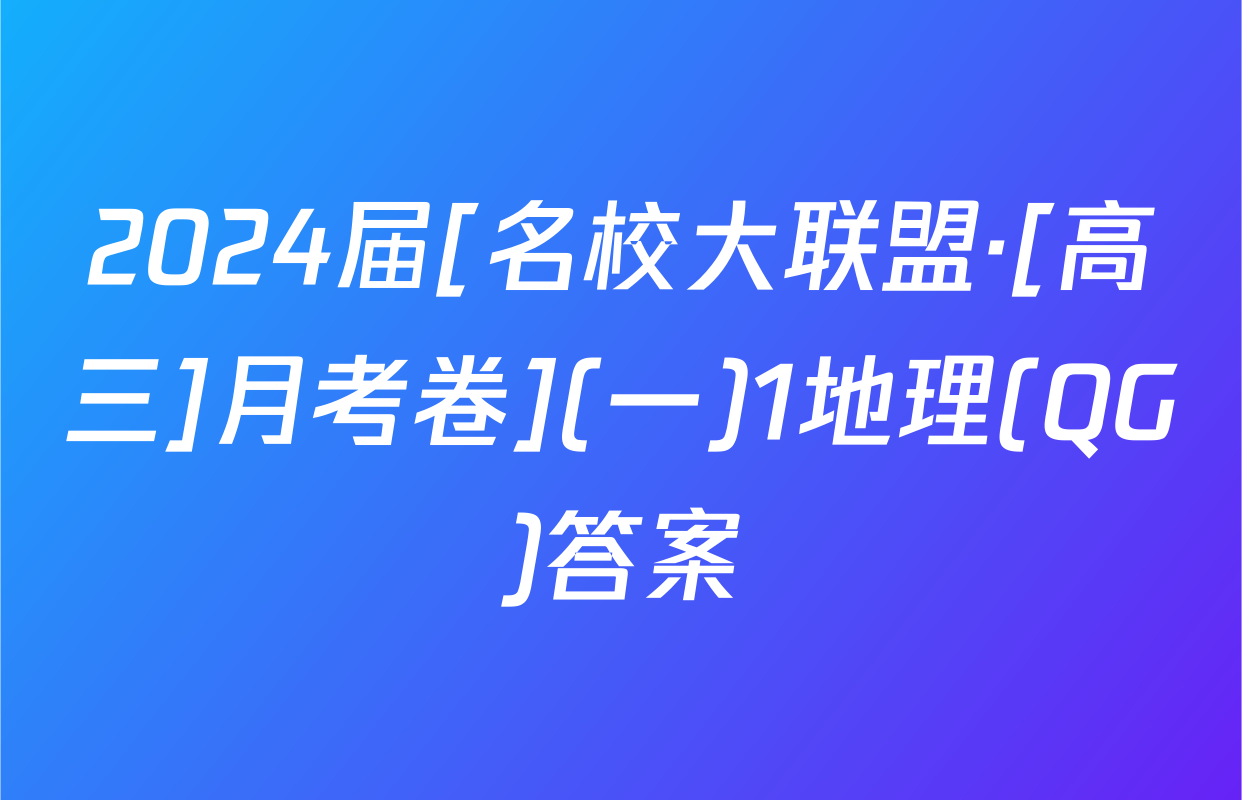 2024届[名校大联盟·[高三]月考卷](一)1地理(QG)答案