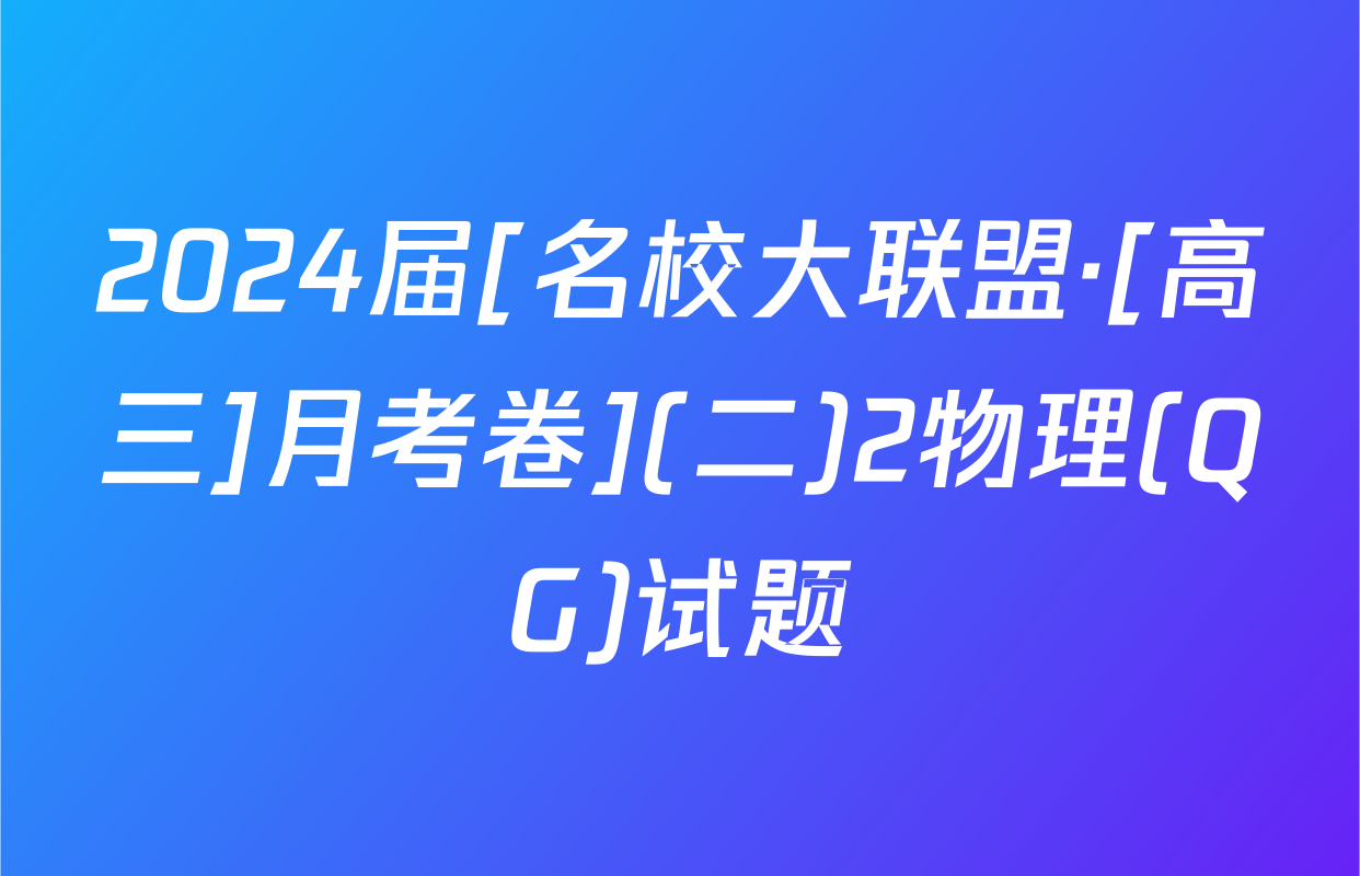 2024届[名校大联盟·[高三]月考卷](二)2物理(QG)试题