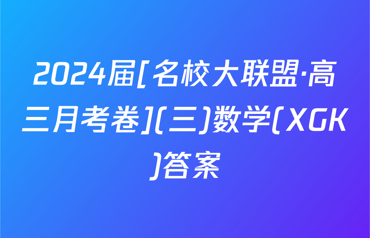 2024届[名校大联盟·高三月考卷](三)数学(XGK)答案