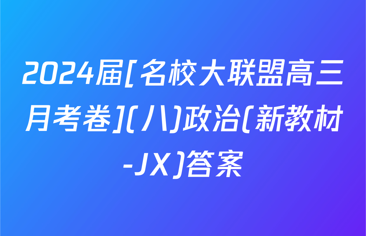 2024届[名校大联盟高三月考卷](八)政治(新教材-JX)答案