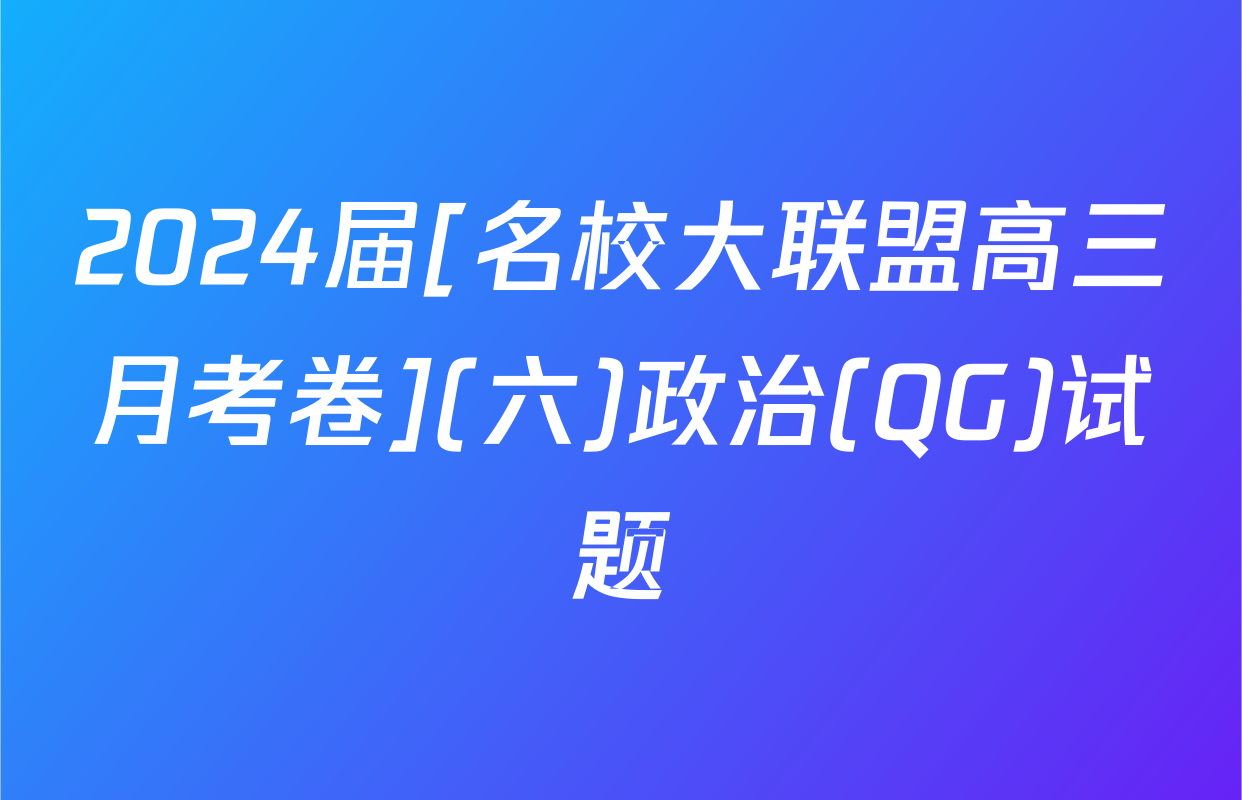 2024届[名校大联盟高三月考卷](六)政治(QG)试题