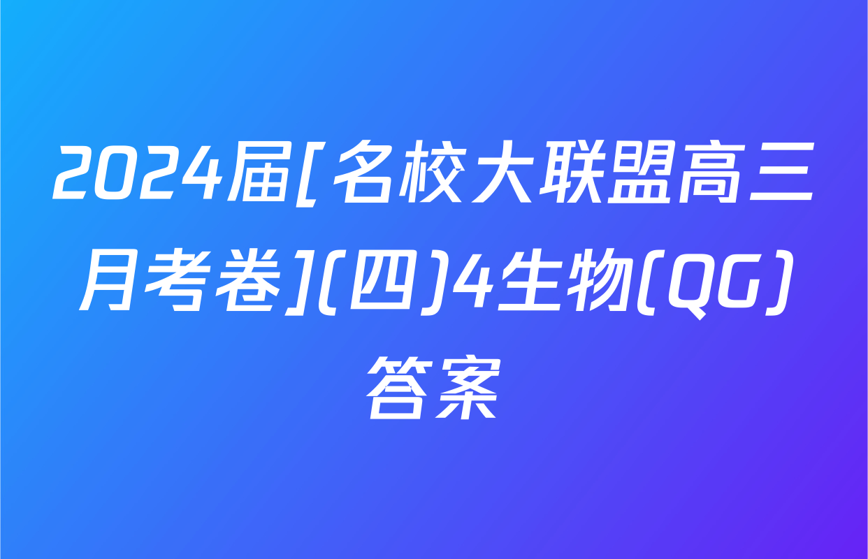 2024届[名校大联盟高三月考卷](四)4生物(QG)答案