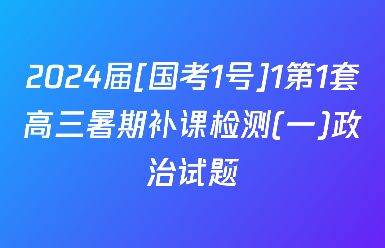 2024届[国考1号]1第1套高三暑期补课检测(一)政治试题