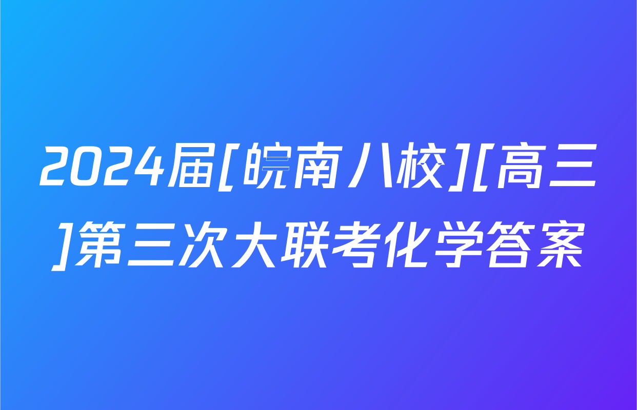 2024届[皖南八校][高三]第三次大联考化学答案