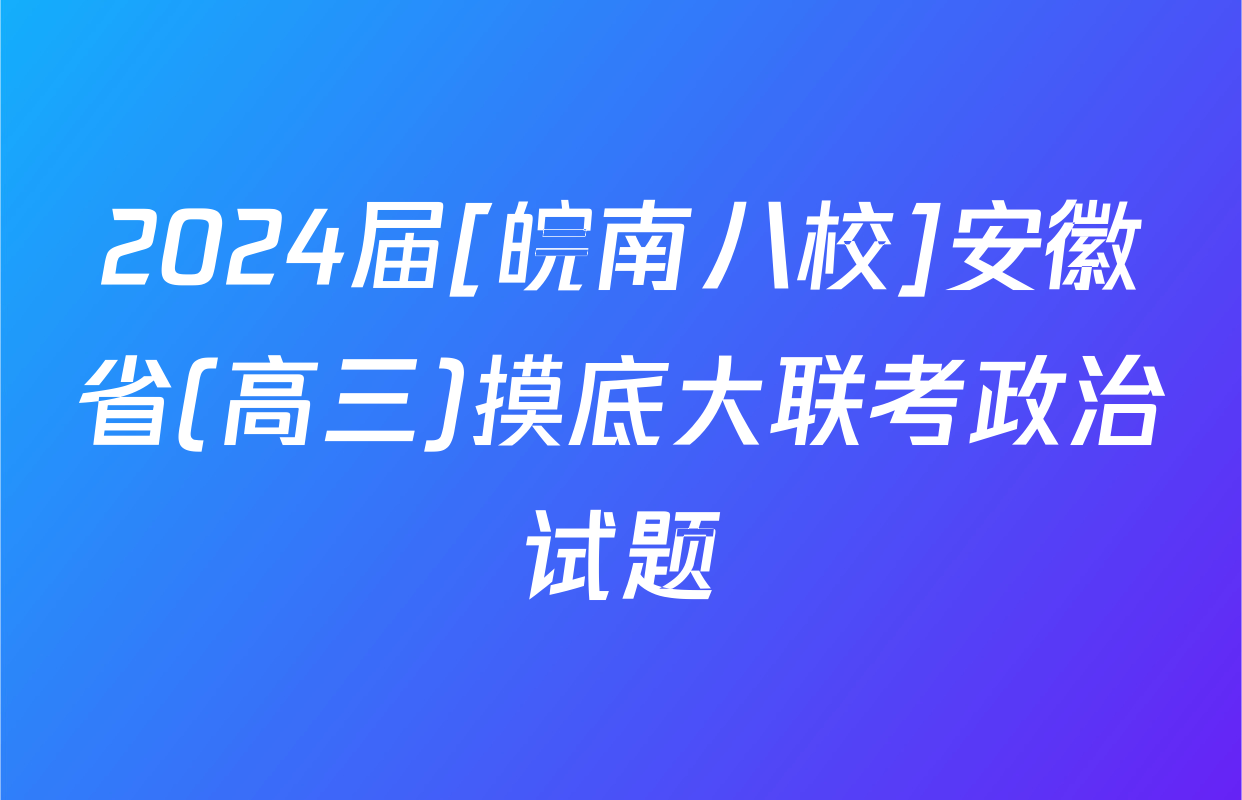 2024届[皖南八校]安徽省(高三)摸底大联考政治试题