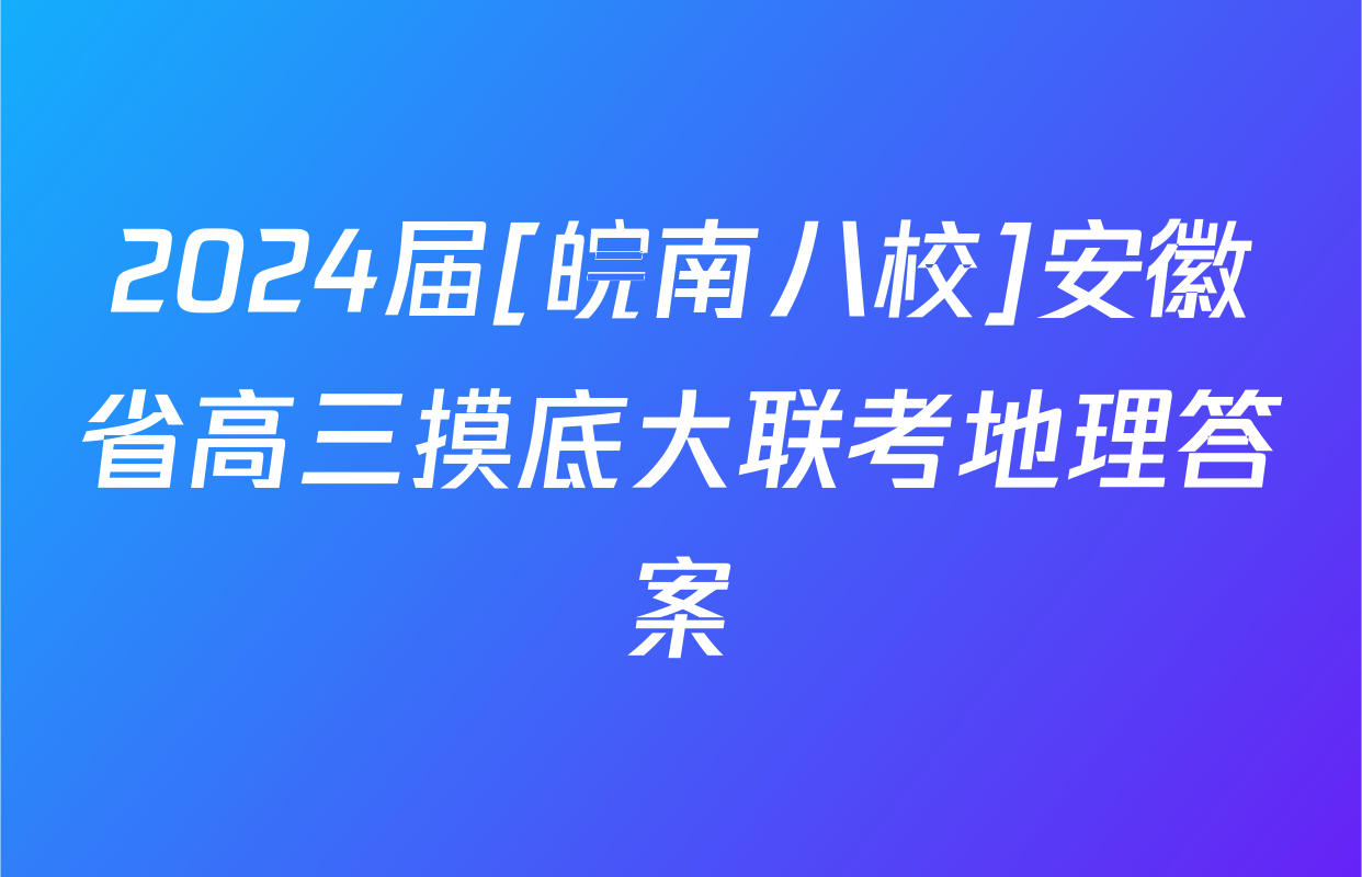 2024届[皖南八校]安徽省高三摸底大联考地理答案